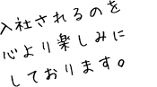 入社されるのを心より楽しみにしております。